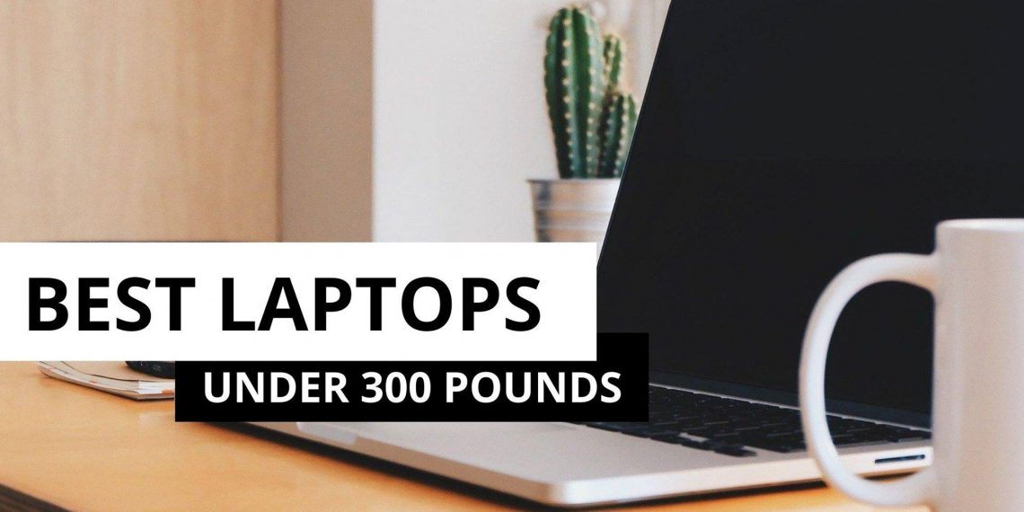 Friendly Budget And Best Laptops Under 300 Pounds