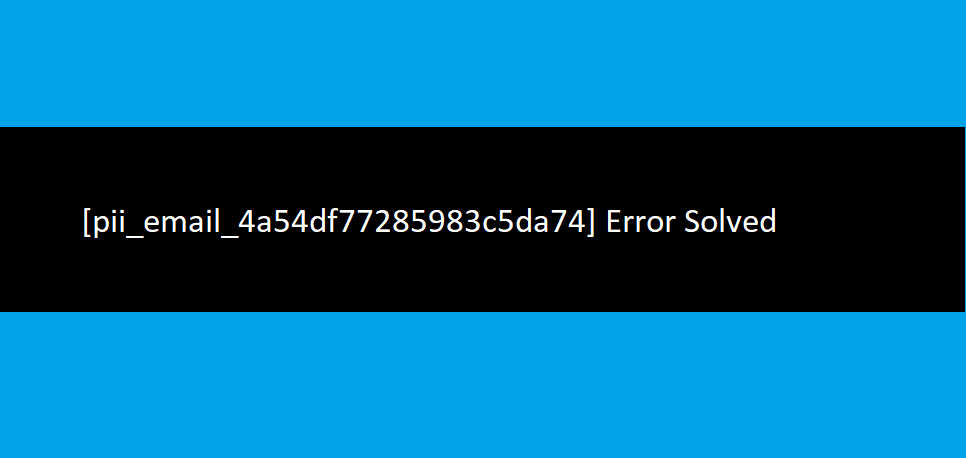[pii_email_4a54df77285983c5da74] Error Solved