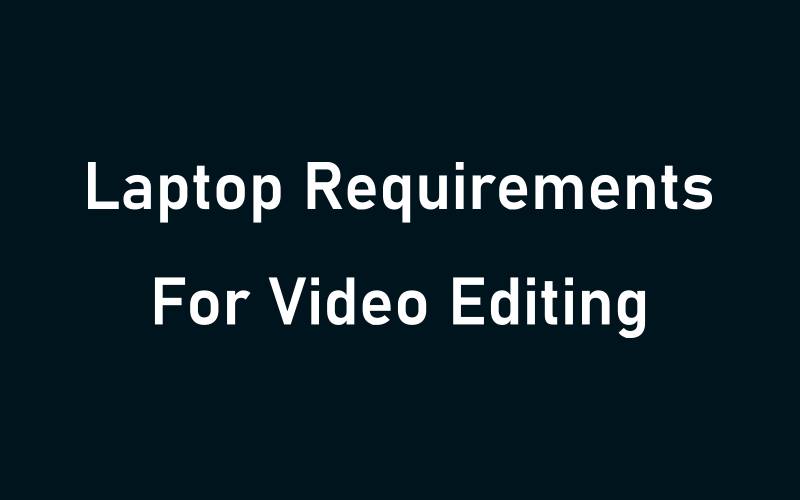 Laptop Requirements For Video Editing