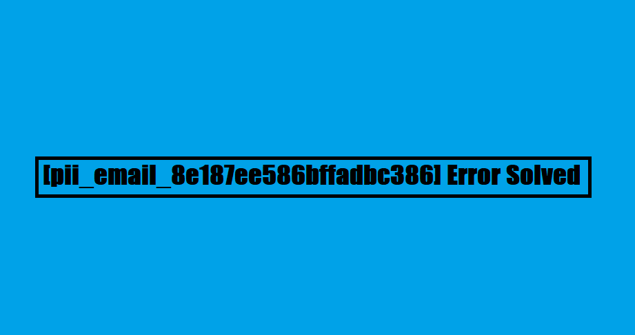 [pii_email_8e187ee586bffadbc386] Error Solved