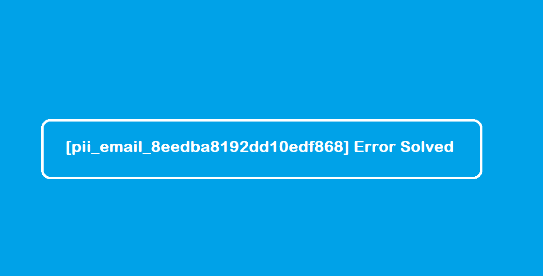 [pii_email_8eedba8192dd10edf868] Error Solved