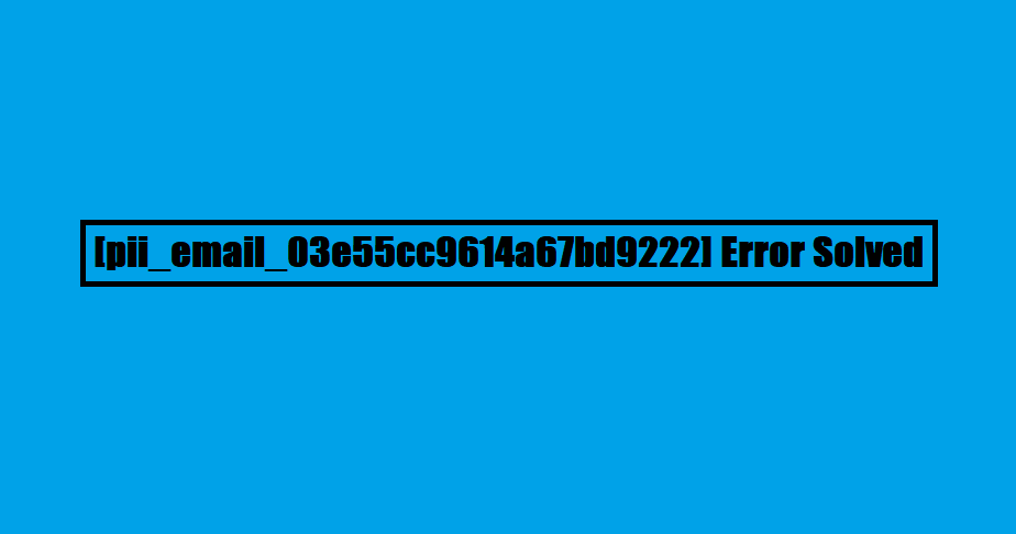 [pii_email_03e55cc9614a67bd9222] Error Solved