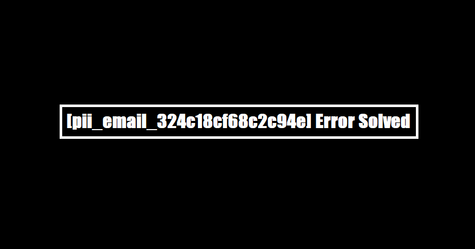 [pii_email_324c18cf68c2c94e] Error Solved