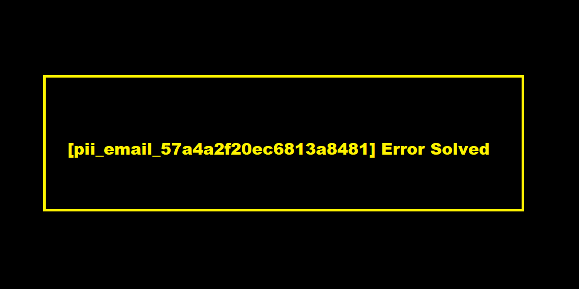 [pii_email_57a4a2f20ec6813a8481] Error Solved