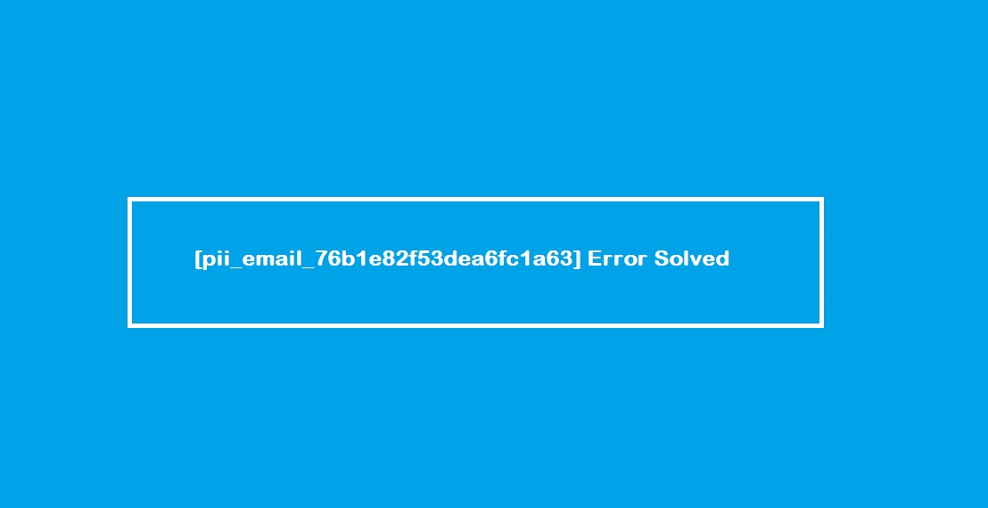 [pii_email_76b1e82f53dea6fc1a63] Error Solved