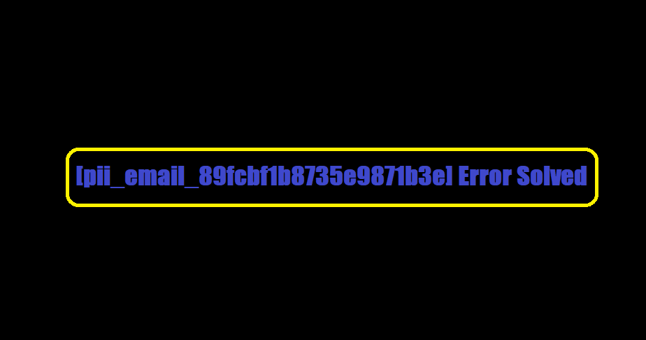 [pii_email_89fcbf1b8735e9871b3e] Error Solved