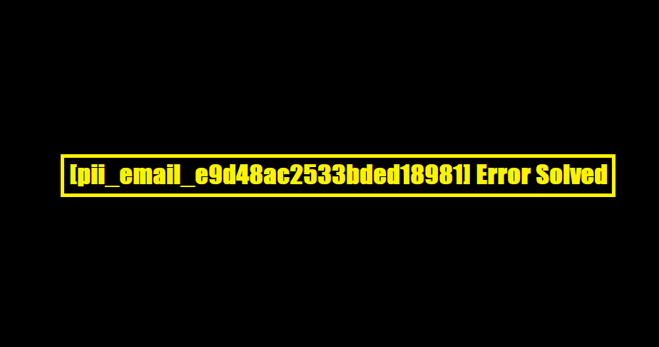 [pii_email_e9d48ac2533bded18981] Error Solved