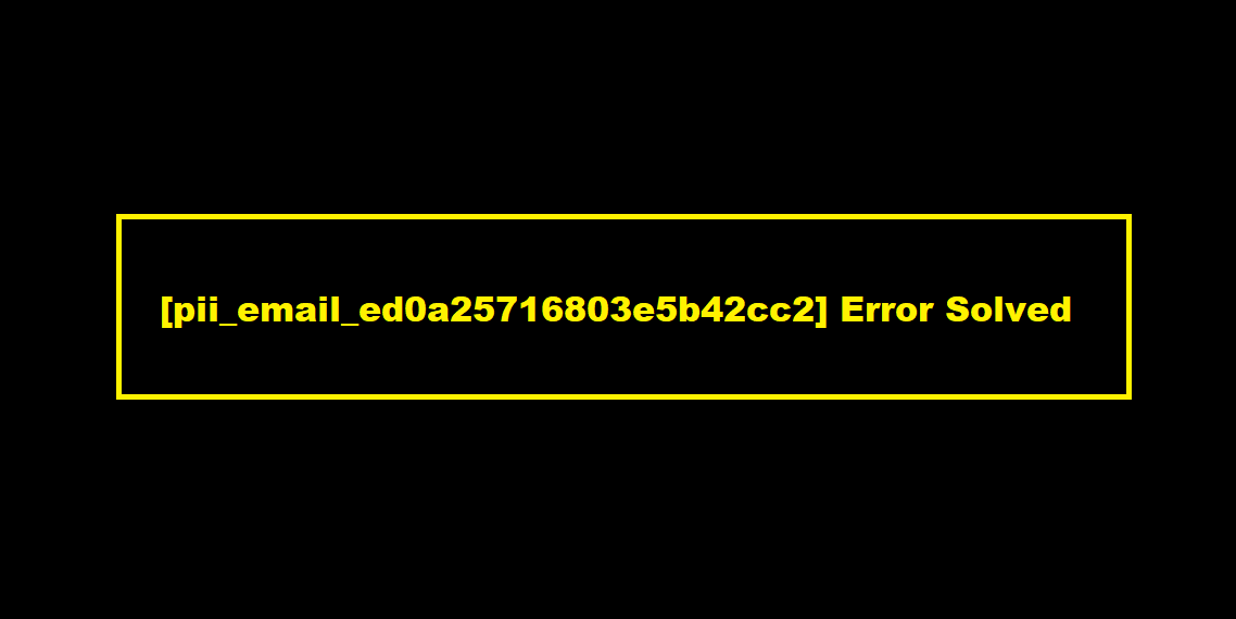 [pii_email_ed0a25716803e5b42cc2] Error Solved