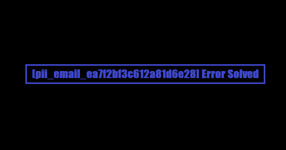 [pii_email_ea7f2bf3c612a81d6e28] Error Solved