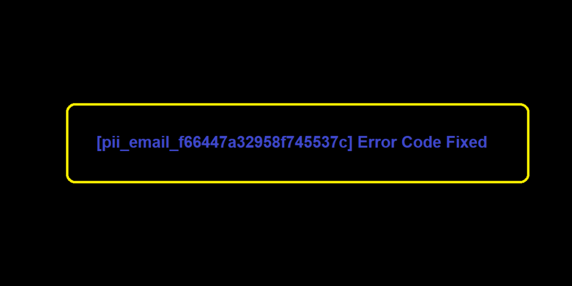[pii_email_f66447a32958f745537c] Error Code Fixed