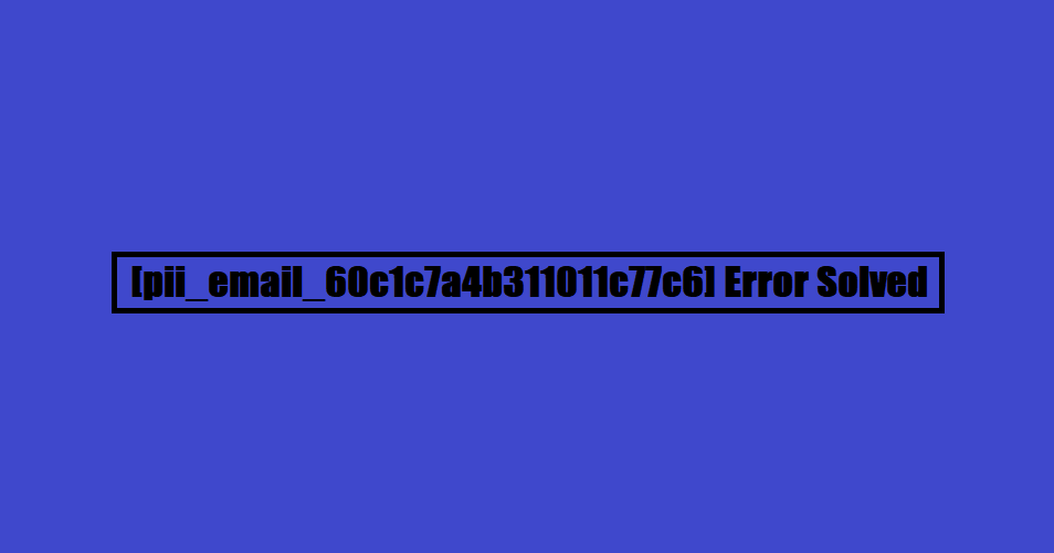 [pii_email_60c1c7a4b311011c77c6] Error Solved