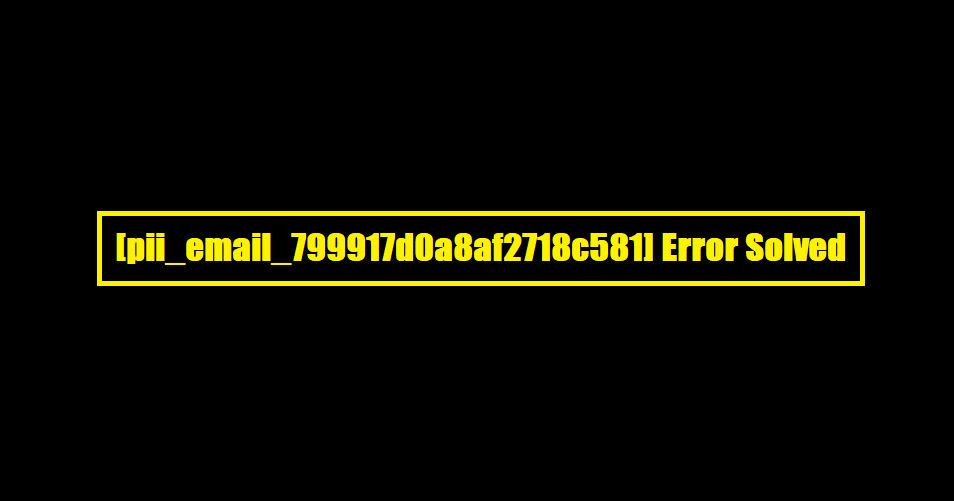 [pii_email_799917d0a8af2718c581] Error Solved