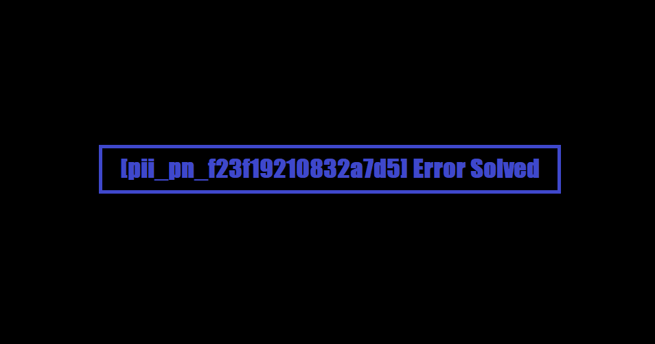[pii_pn_f23f19210832a7d5] Error Solved