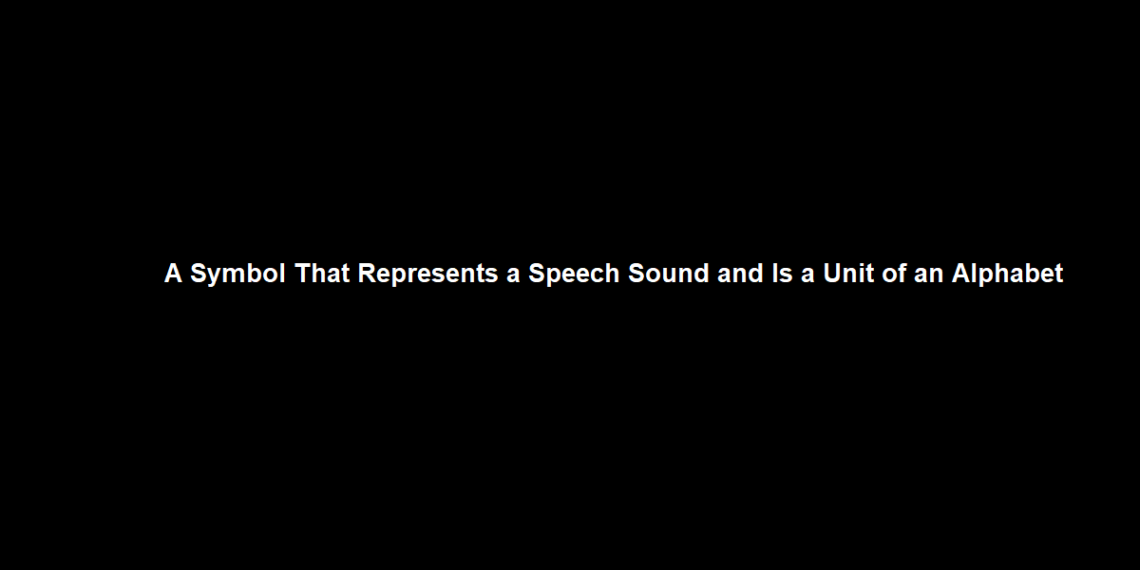 A Symbol That Represents a Speech Sound and Is a Unit of an Alphabet