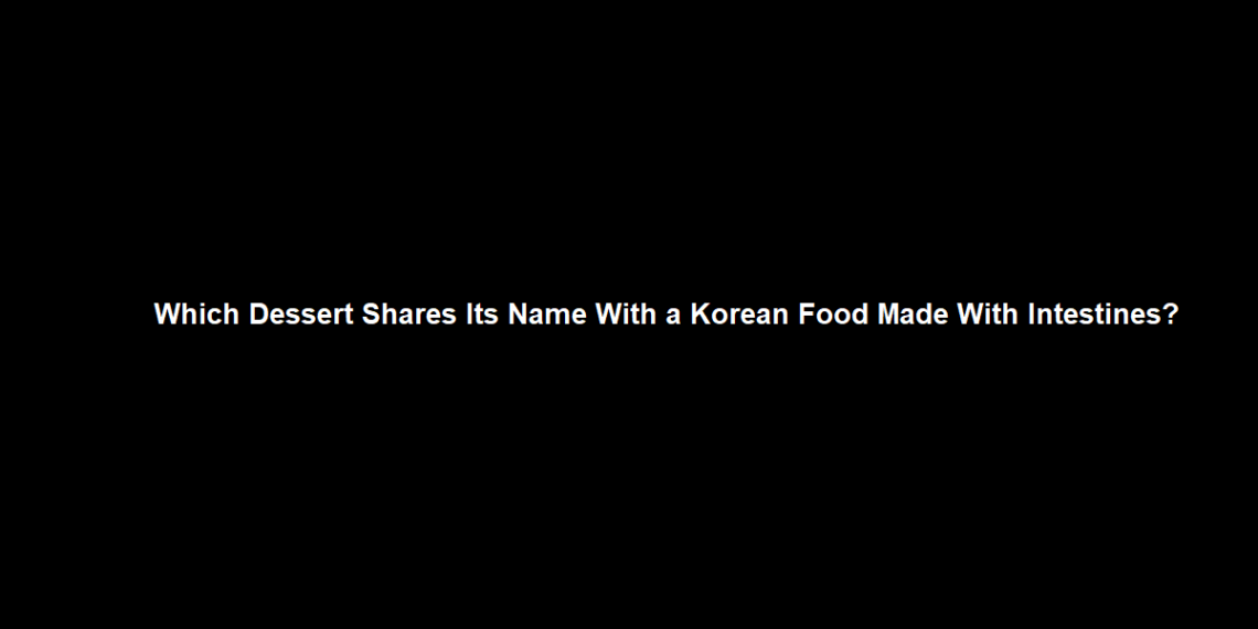 Which Dessert Shares Its Name With a Korean Food Made With Intestines?
