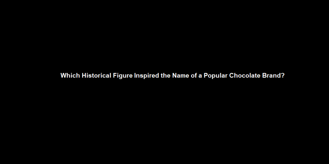 Which Historical Figure Inspired the Name of a Popular Chocolate Brand?