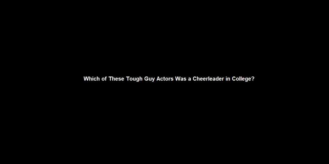 Which of These Tough Guy Actors Was a Cheerleader in College?