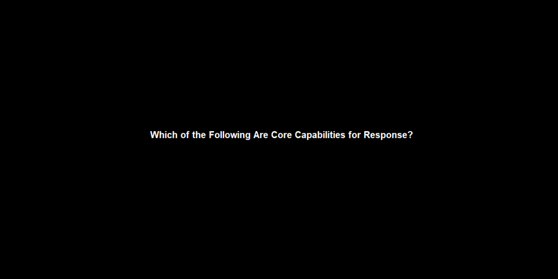 Which of the Following Are Core Capabilities for Response?