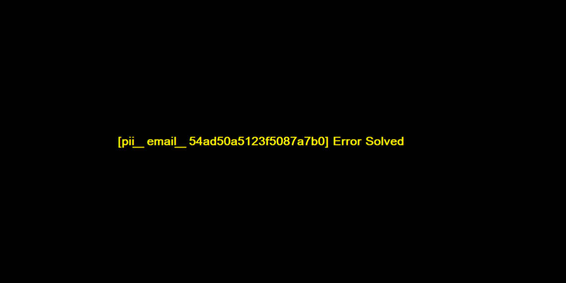 [pii_email_54ad50a5123f5087a7b0] Error Solved