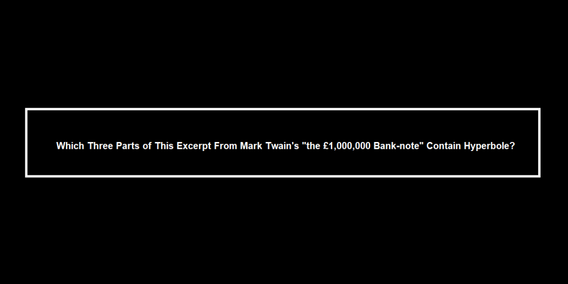 Which Three Parts of This Excerpt From Mark Twain's "the £1,000,000 Bank-note" Contain Hyperbole?