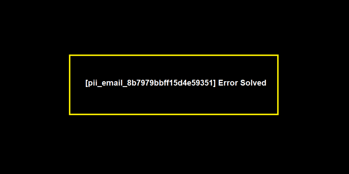 [pii_email_8b7979bbff15d4e59351] Error Solved