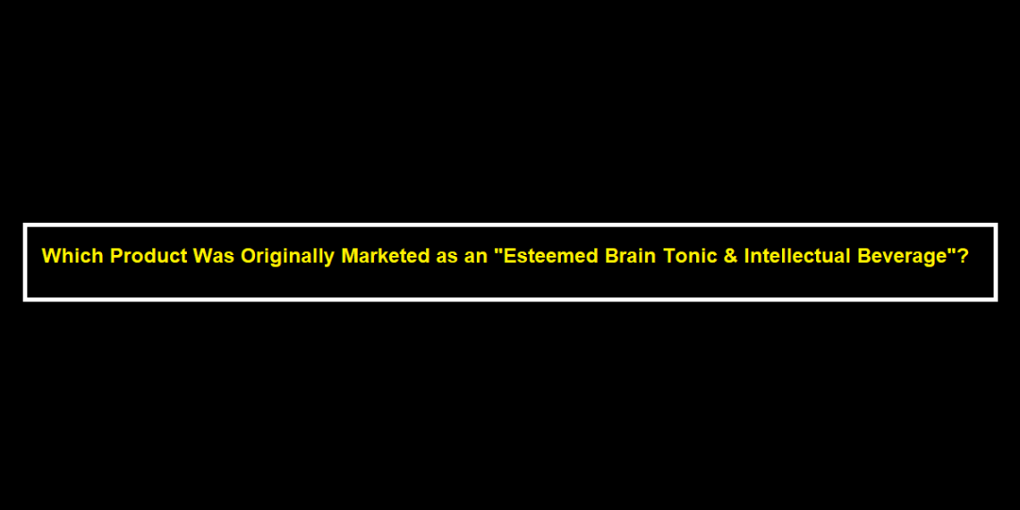 Which Product Was Originally Marketed as an "Esteemed Brain Tonic & Intellectual Beverage"?