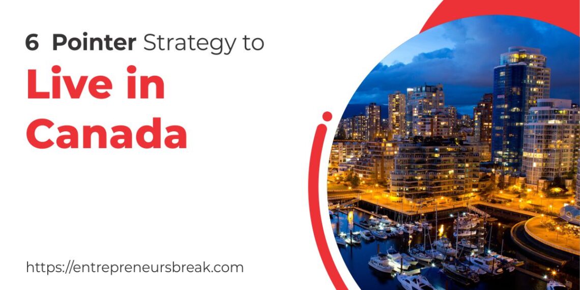 6 Pointer Strategy to Live in Canada