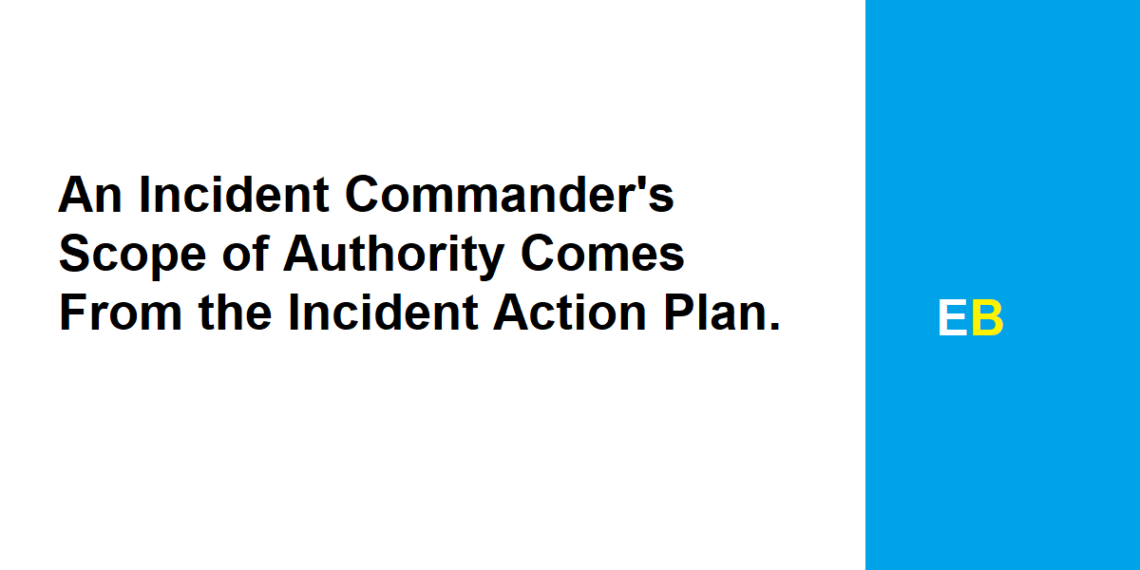 An Incident Commander's Scope of Authority Comes From the Incident Action Plan.