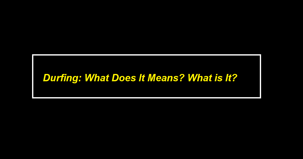 Durfing: What Does It Means? What is It?