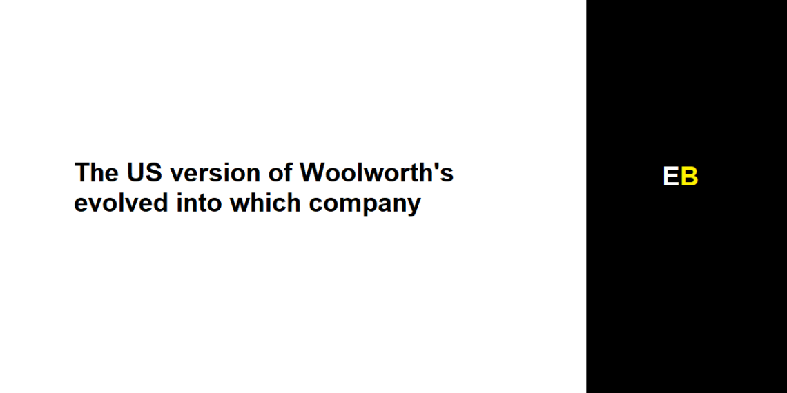The US version of Woolworth's evolved into which company