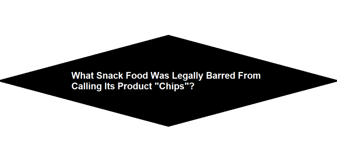 What Snack Food Was Legally Barred From Calling Its Product "Chips"?