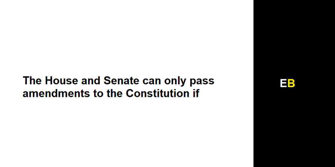 The House and Senate can only pass amendments to the Constitution if