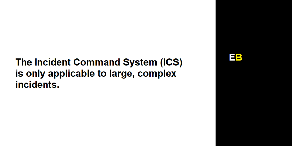 The Incident Command System (ICS) is only applicable to large, complex incidents.