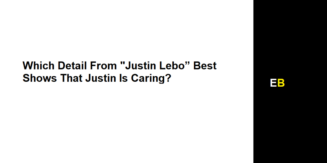 Which Detail From "Justin Lebo” Best Shows That Justin Is Caring?