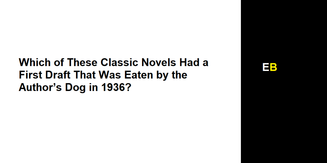 Which of These Classic Novels Had a First Draft That Was Eaten by the Author’s Dog in 1936?