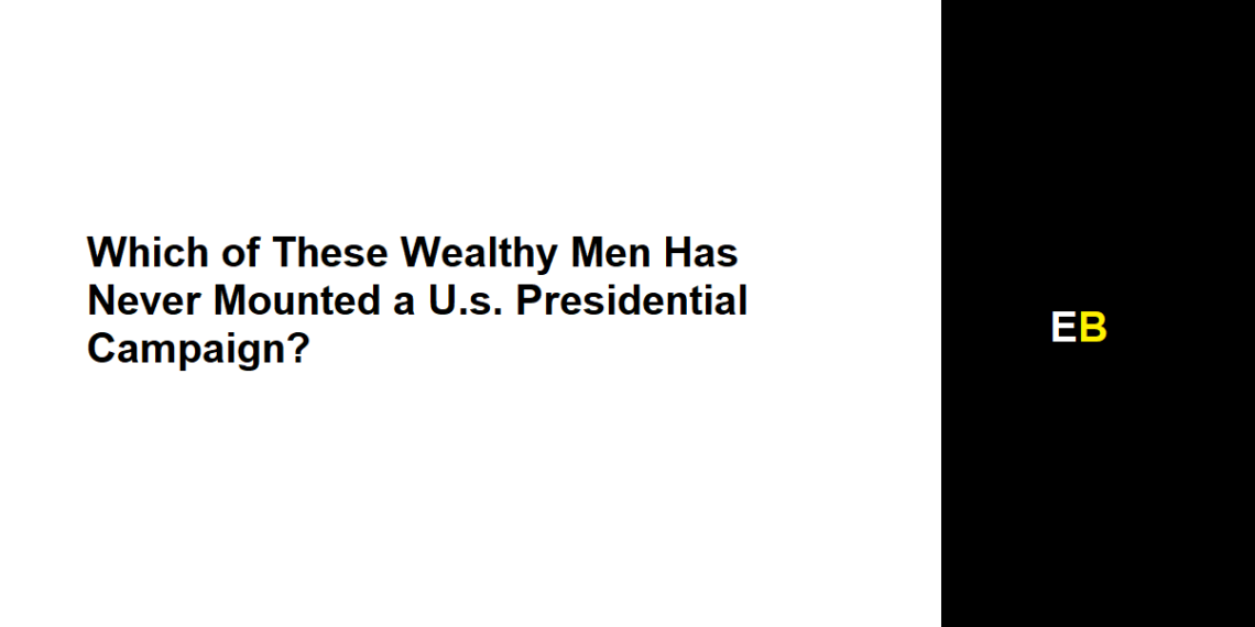 Which of These Wealthy Men Has Never Mounted a U.s. Presidential Campaign?