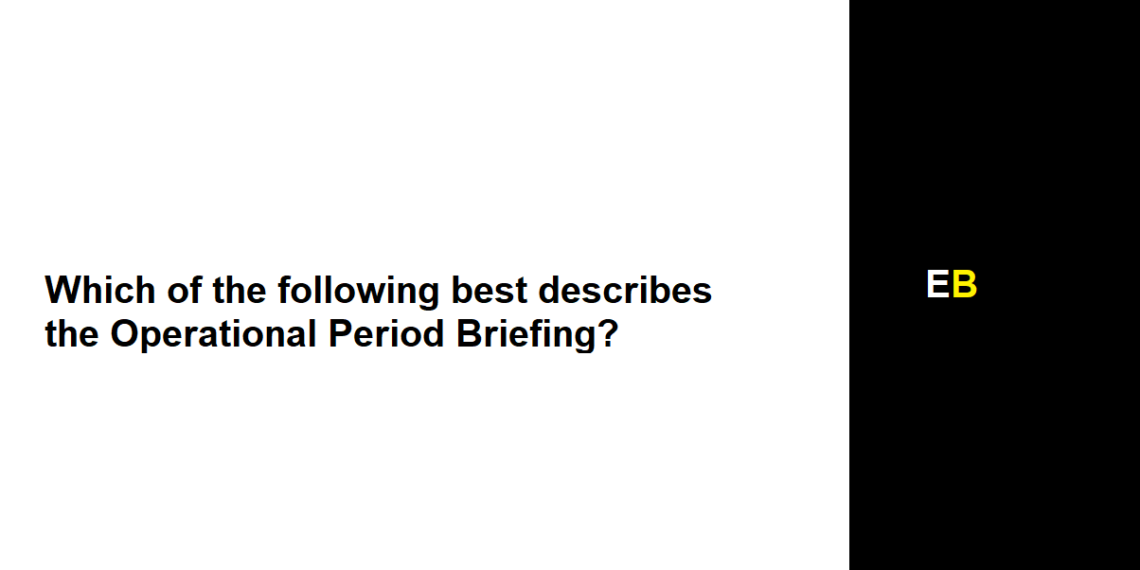 Which of the following best describes the Operational Period Briefing?