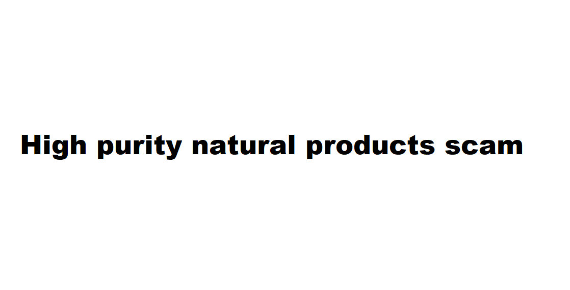 High purity natural products scam