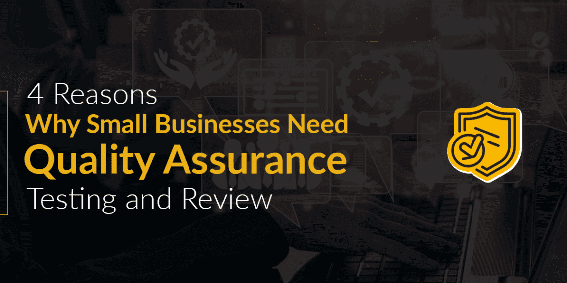 Reasons Why Small Businesses Need Quality Assurance Testing and Review