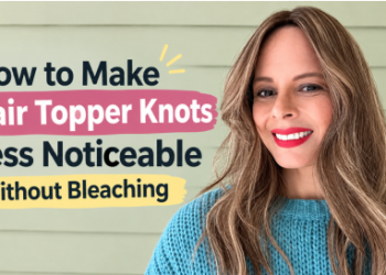 How to Make Hair Topper Knots Less Noticeable Without Bleaching